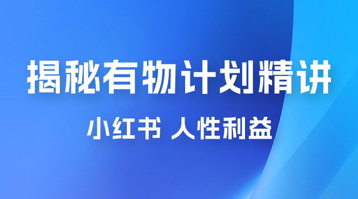 重磅揭秘：外面收费 2980 的小红书有物计划精讲「人性利益」一部手机变现 500+ - 阿泽资源网