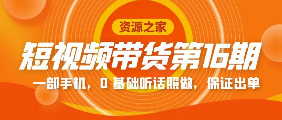 短视频带货第 16 期:一部手机,0 基础听话照做,保证出单完整版「赠 5 - 15 期」 短视频带货第 16 期:一部手机,0 基础听话照做,保证出单完整版「赠 5 - 15 期」