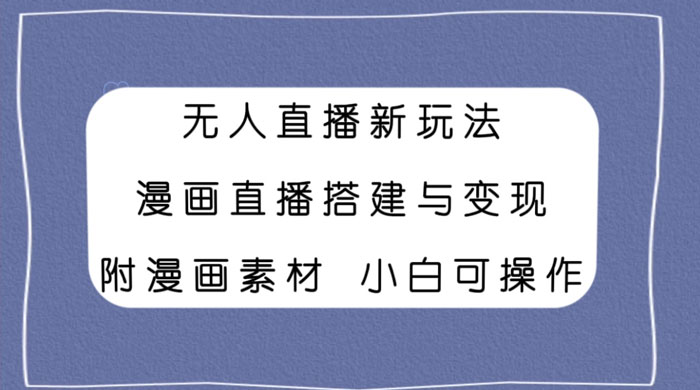 无人直播新玩法,漫画直播搭建与变现,附漫画素材小白也可操作 - 阿泽资源网