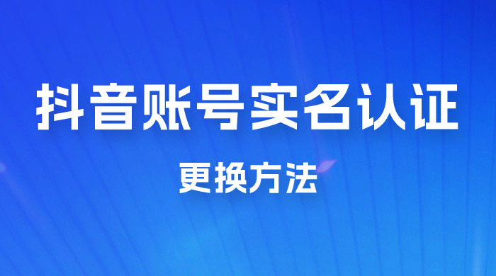 抖音账号实名认证更换方法，如何更换抖音实名认证 - 阿泽资源网