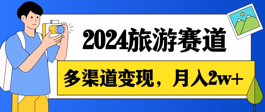 月入2w+,2024假期旅游赛道,0成本,多渠道变现,小白轻松上手 - 阿泽资源网