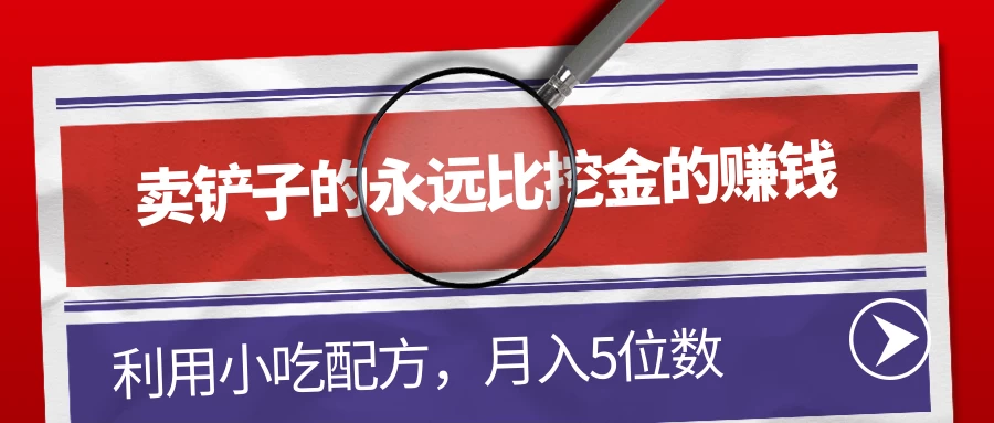 卖铲子的永远比挖金的赚钱,利用小吃配方,月入5位数 - 阿泽资源网