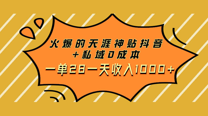 火爆的天涯神贴抖音玩法,私域变现 0 成本,一单 28 一天收入1000+ - 阿泽资源网
