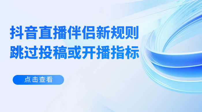 揭秘外面收费 688 的抖音直播伴侣新规则跳过投稿或开播指标 - 阿泽资源网
