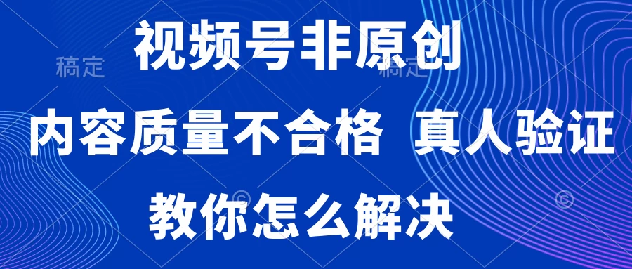 视频号非原创，内容质量不合格，需要真人验证，教你怎么解决 - 阿泽资源网