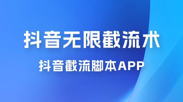 抖音最新无限截流术，抖音截流脚本 App - 阿泽资源网