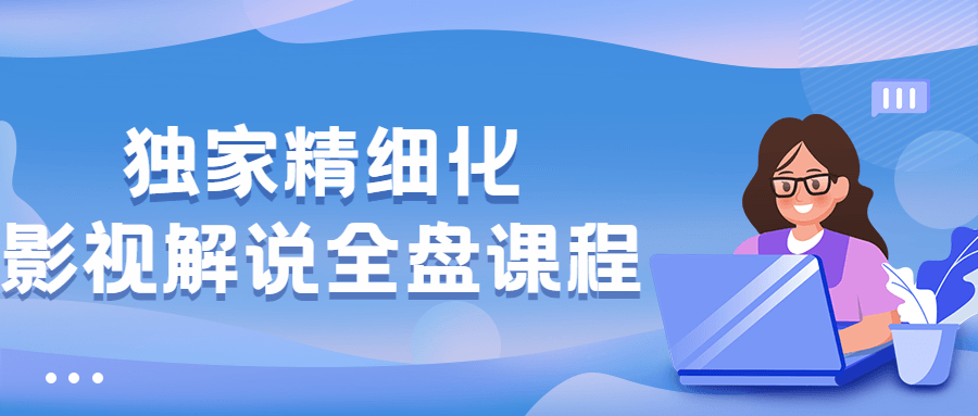 独家精细化影视解说全盘课程 - 阿泽资源网