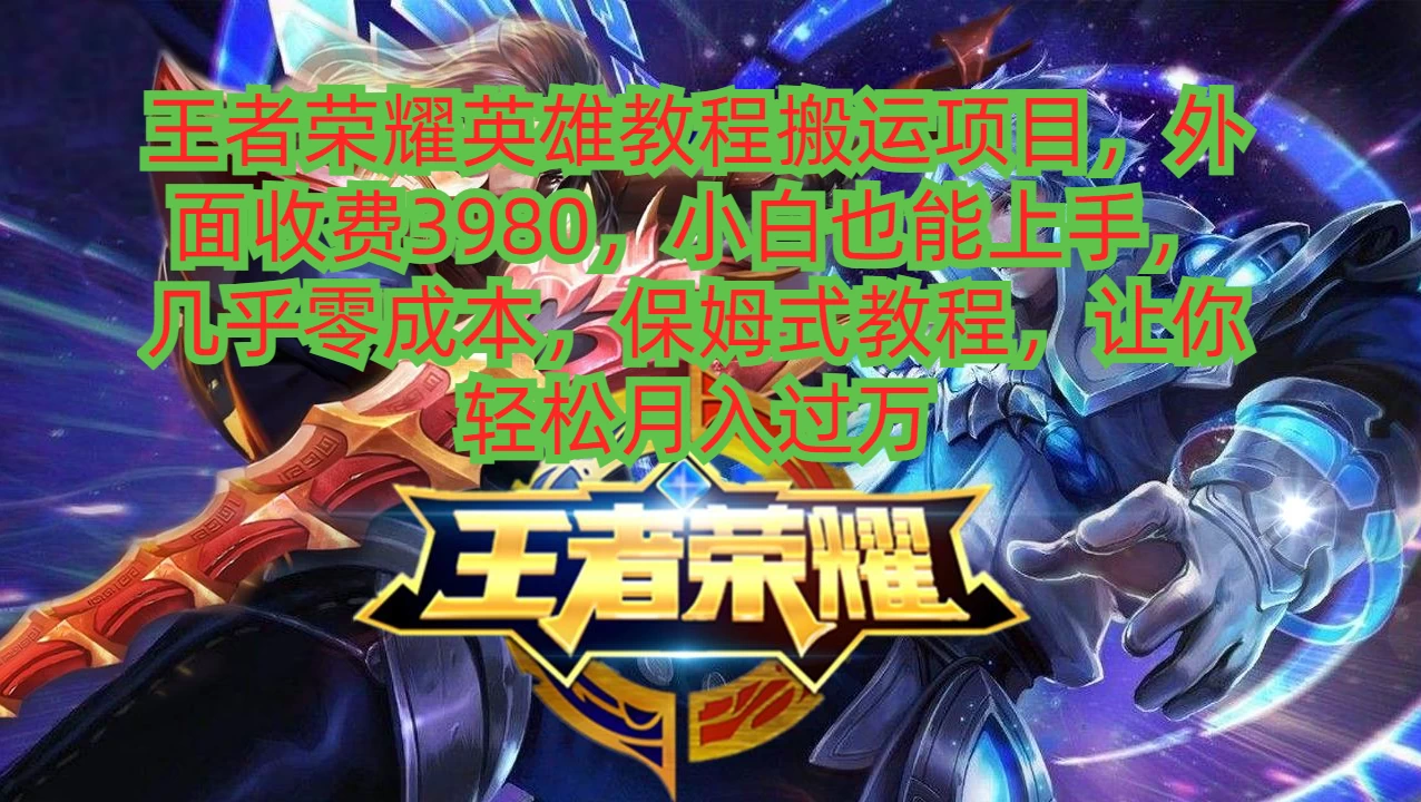 王者荣耀英雄教程搬运项目,小白也能上手,几乎零成本,保姆式教程,让你轻松月入过万 - 阿泽资源网