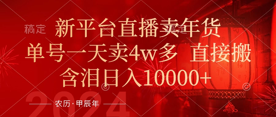 年末红利来了，新平台直播卖年货，单号一天卖4w多，话术场景直接搬，含泪日入10000+ - 阿泽资源网