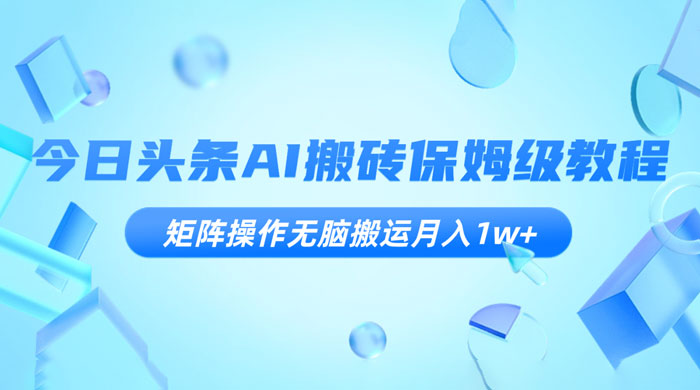 今日头条 AI 搬砖保姆级教程，矩阵操作无脑搬运月入 1w+ - 阿泽资源网