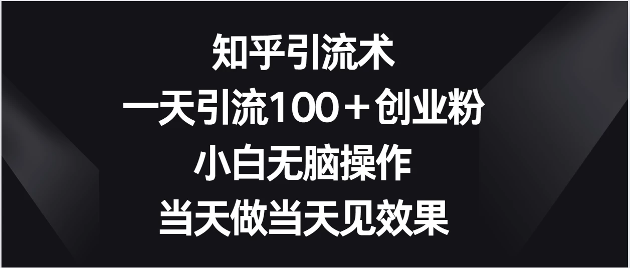 知乎引流术，一天引流100＋创业粉，小白无脑操作，当天做当天见效果 - 阿泽资源网