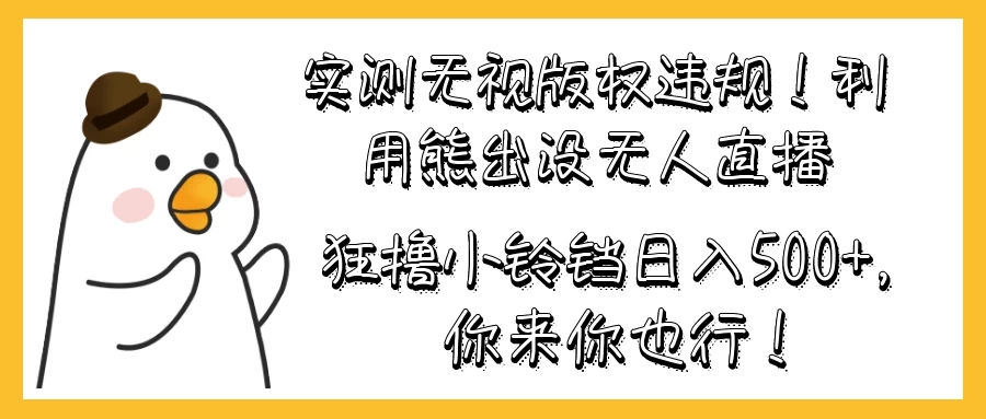 实测无视版权违规！利用熊出没无人直播，狂撸小铃铛日入500+，你来你也行！ - 阿泽资源网