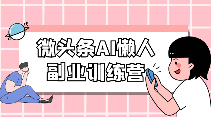 微头条 AI 懒人副业训练营 6.0 傻瓜式写作掘金项目 - 阿泽资源网