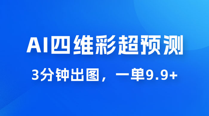 AI 四维彩超预测玩法拆解，一单 9.9~98，3 分钟出图，一天最高变现 1000+ - 阿泽资源网