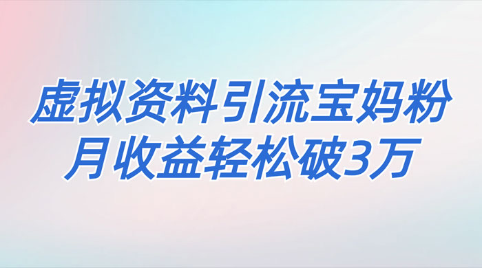 一个月引流 2000 宝妈粉，通过宝宝辅食虚拟资料月入 3W+ 小白也可轻松上手 - 阿泽资源网