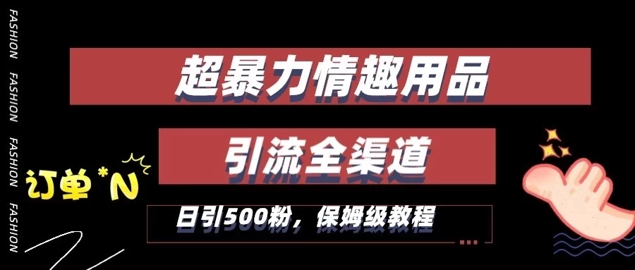 超暴力情趣用品类引流获客全渠道，保姆级教程，日引500+粉 - 阿泽资源网