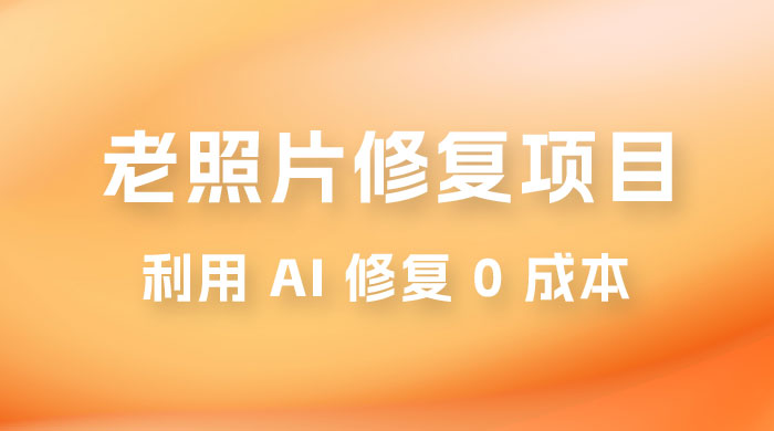 老照片修复项目玩法，利用 AI 修复，项目 0 成本，适合兼职副业 - 阿泽资源网