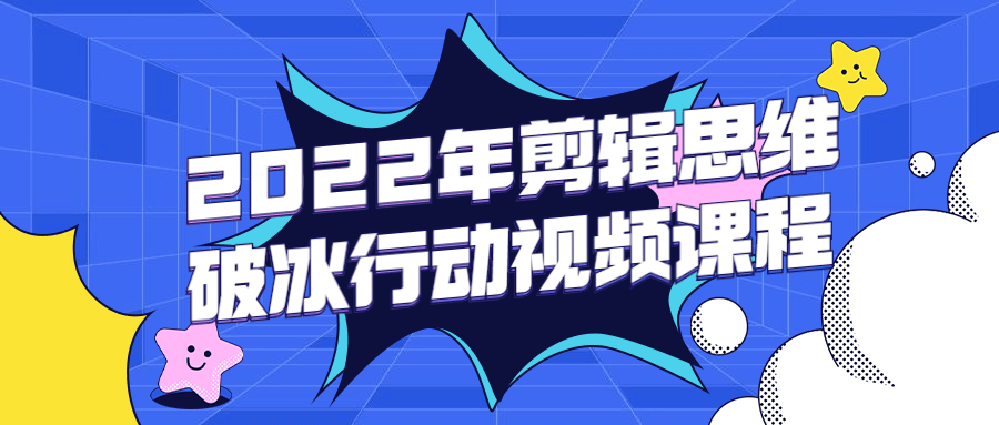 2022年剪辑思维破冰行动视频课程 - 阿泽资源网