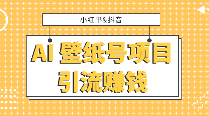 小红书抖音 AI 壁纸号项目引流赚钱，多种玩法详解，零门槛，零投入，无脑搬运也能日入 200+ - 阿泽资源网