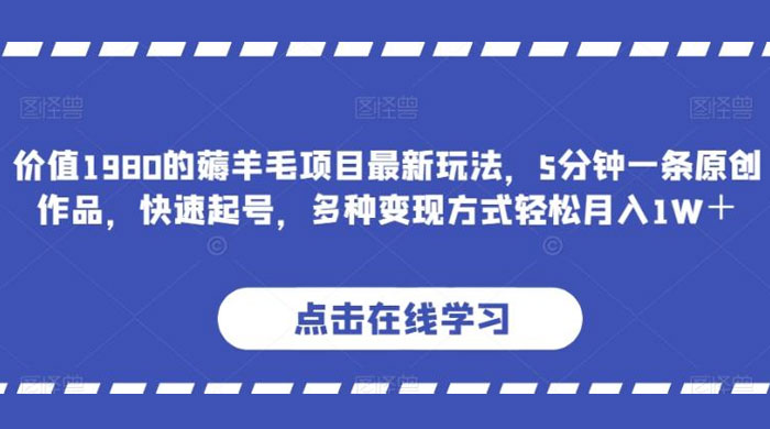 价值 1980 的薅羊毛项目，最新玩法，5 分钟一条原创作品，快速起号，多种变现方式轻松月入 1W+ - 阿泽资源网