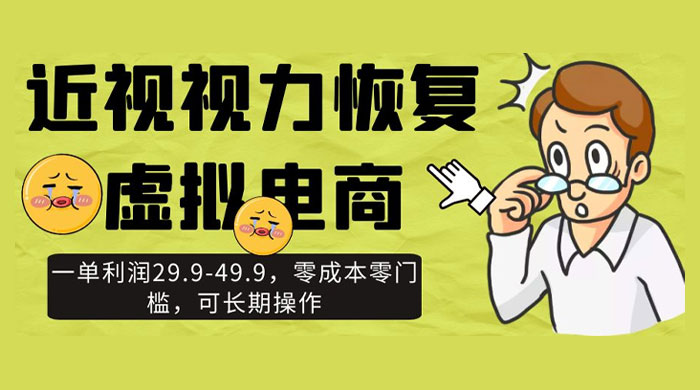 近视视力恢复虚拟电商，一单利润 29.9-49.9，零成本零门槛，可长期操作 - 阿泽资源网