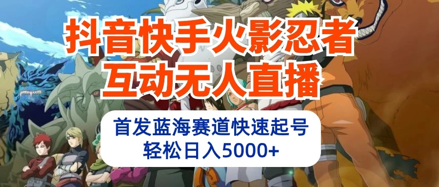 抖音快手火影忍者互动无人直播，首发蓝海赛道快速起号，轻松日入5000+ - 阿泽资源网