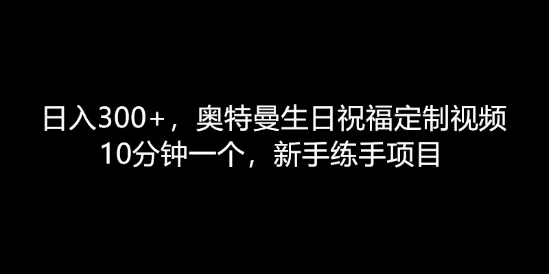 日入300+，奥特曼生日祝福定制视频，10分钟一个，新手练手项目 - 阿泽资源网