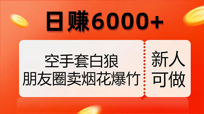 空手套白狼,朋友圈卖烟花爆竹,日赚 6000+(揭秘) - 阿泽资源网