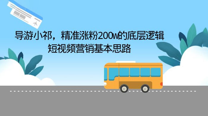 导游小祁：精准涨粉 200w 的底层逻辑，短视频营销基本思路 - 阿泽资源网