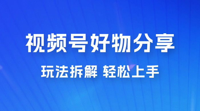 视频号好物分享玩法拆解，无需操作直接搬运，轻松日入 1000+ - 阿泽资源网
