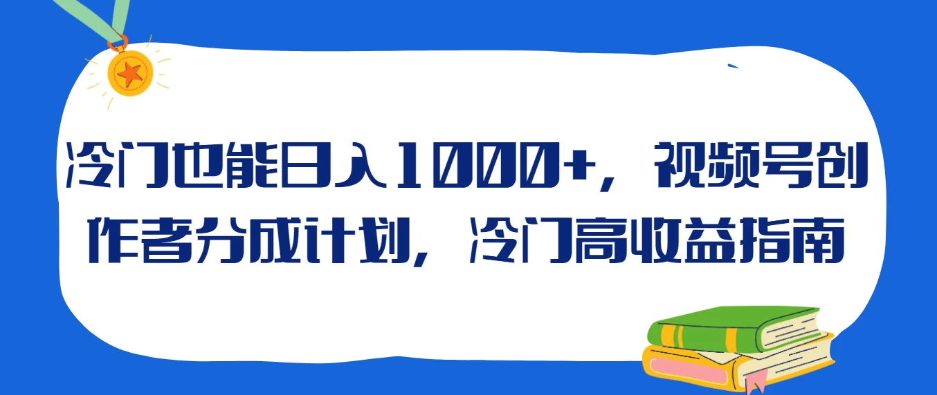 冷门也能日入1000+,视频号创作者分成计划,冷门高收益指南 - 阿泽资源网