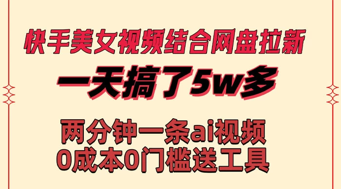 快手美女视频结合网盘拉新，一天搞了 50000 两分钟一条 AI 原创视频 - 阿泽资源网