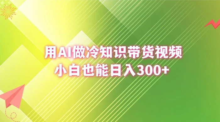 用 AI 做冷知识视频带货，小白也能日入300+ - 阿泽资源网