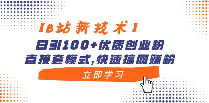 【B站新技术】日引 100+ 优质创业粉，直接套模式，快速搞网赚粉 - 阿泽资源网