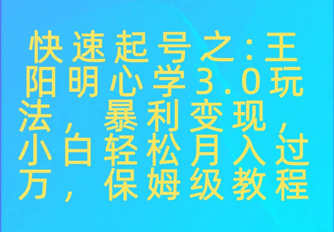 快速起号之:王阳明心学3.0玩法,暴力变现,小白轻松月入过万,保姆级教程 - 阿泽资源网