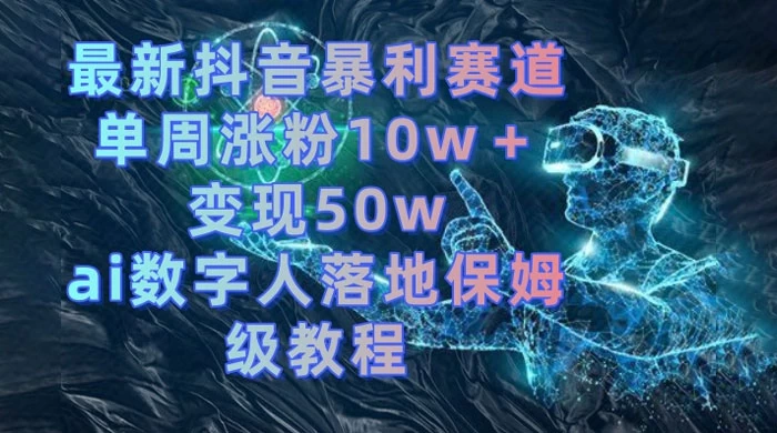 最新抖音暴利赛道，单周涨粉 10w+ 变现 50w 的 AI 数字人落地保姆级教程 - 阿泽资源网