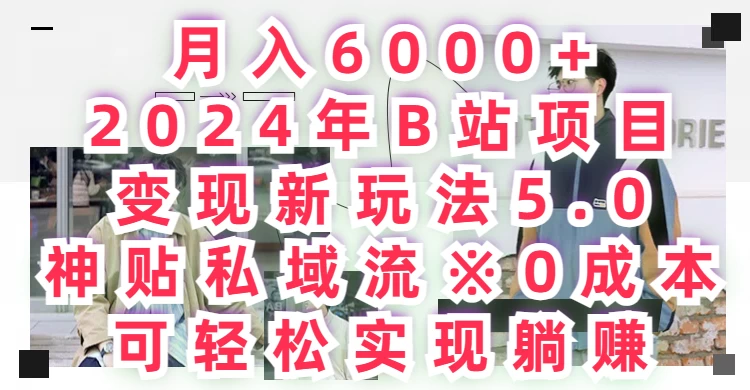 月入6000+，2024年B站项目变现新玩法5.0，神贴私域流0成本，可轻松实现躺赚 - 阿泽资源网