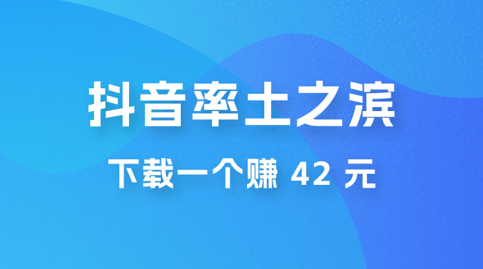 率土之滨，抖音升级玩法：下载一个赚 42 元，轻松日入2000+ - 阿泽资源网