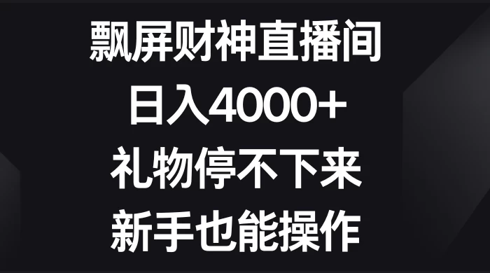 飘屏财神直播间，日入4000+，礼物停不下来，新手也能操作 - 阿泽资源网