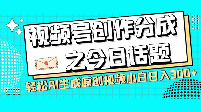 视频号创作分成之今日话题，两种方法，轻松 AI 生成原创视频，小白日入 300+ - 阿泽资源网