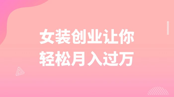 逆袭人生,女装创业让你轻松月入过万 - 阿泽资源网