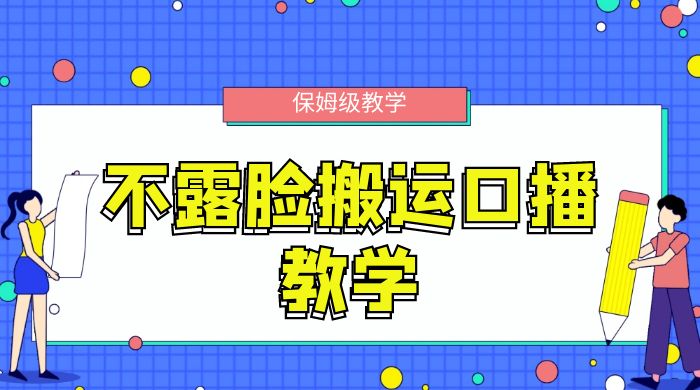 不露脸搬运口播教学，过原创，一分钟一条视频，保姆级教学 - 阿泽资源网