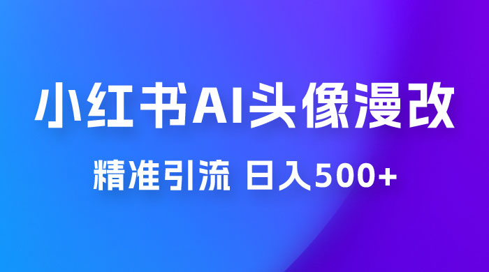 小红书 AI 头像漫改项目玩法拆解，吸引女大学生宝妈，每天 10 分钟发图片，最高日入 500+ - 阿泽资源网