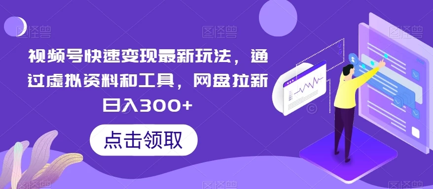 视频号快速变现最新玩法,通过虚拟资料和工具,网盘拉新日入300+ - 阿泽资源网