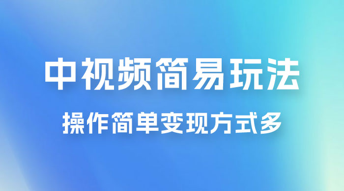 中视频小白简易玩法，操作简单变现方式多，小白轻松日入 500+ - 阿泽资源网