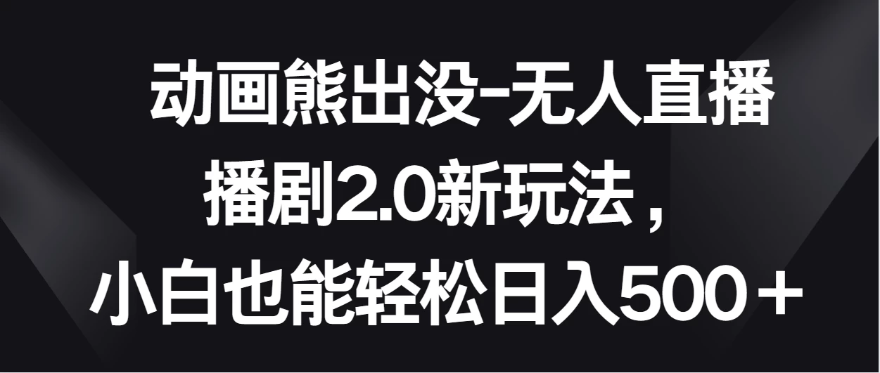 动画熊出没-无人直播播剧2.0新玩法，小白也能轻松日入500＋ - 阿泽资源网