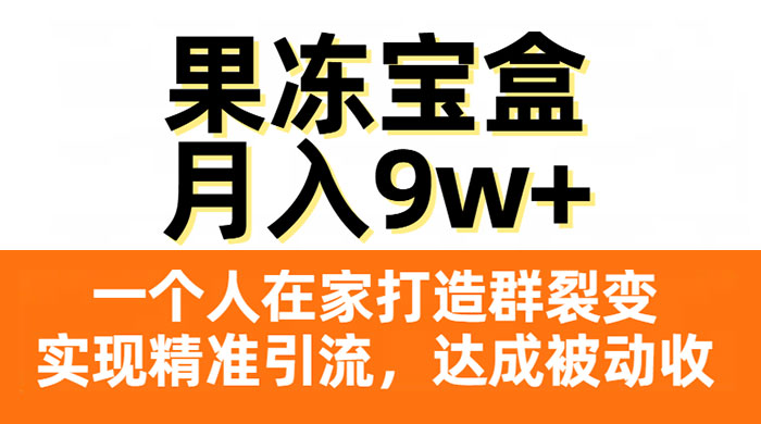 果冻宝盒，一个人在家打造群裂变，实现精准引流，达成被动收入，月入9w+ - 阿泽资源网