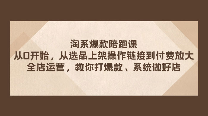 淘系爆款陪跑课：从选品上架操作链接到付费放大、全店运营、打爆款、系统做好店 - 阿泽资源网