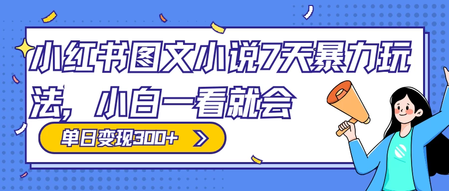 小红书图文小说 7 天暴力玩法,日赚 300+,小白一看就会,可放大矩阵操作 - 阿泽资源网