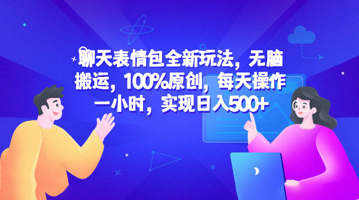 聊天表情包全新玩法：无脑搬运，100% 原创，每天操作一小时，实现日入过百 - 阿泽资源网